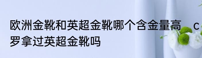 欧洲金靴和英超金靴哪个含金量高　c罗拿过英超金靴吗