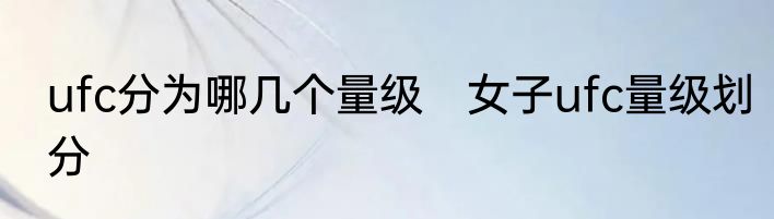 ufc分为哪几个量级　女子ufc量级划分