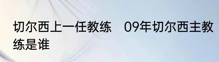 切尔西上一任教练　09年切尔西主教练是谁