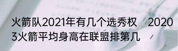 火箭队2021年有几个选秀权　20203火箭平均身高在联盟排第几