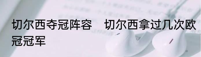 切尔西夺冠阵容　切尔西拿过几次欧冠冠军