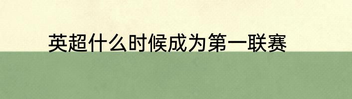 英超什么时候成为第一联赛