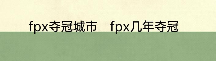 fpx夺冠城市　fpx几年夺冠