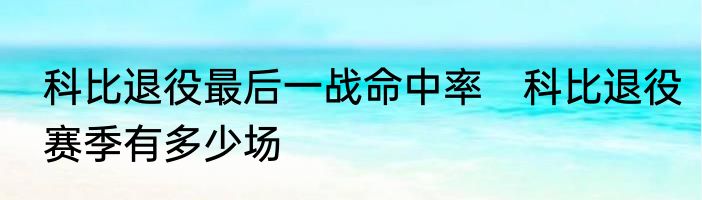 科比退役最后一战命中率　科比退役赛季有多少场