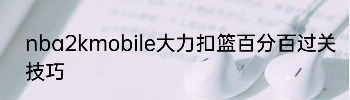 nba2kmobile大力扣篮百分百过关技巧