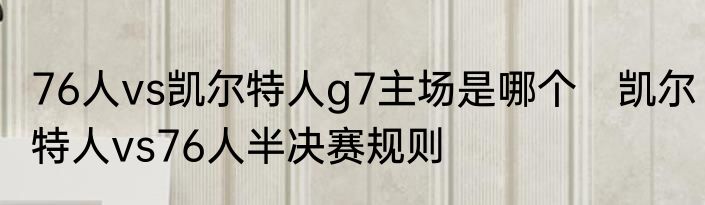 76人vs凯尔特人g7主场是哪个　凯尔特人vs76人半决赛规则