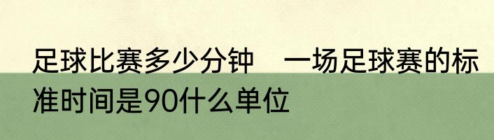 足球比赛多少分钟　一场足球赛的标准时间是90什么单位
