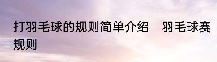 打羽毛球的规则简单介绍　羽毛球赛规则
