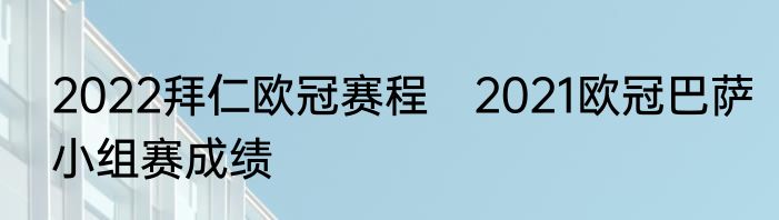 2022拜仁欧冠赛程　2021欧冠巴萨小组赛成绩