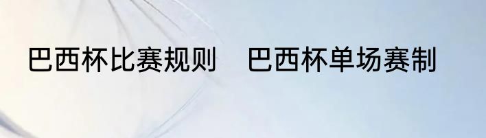 巴西杯比赛规则　巴西杯单场赛制