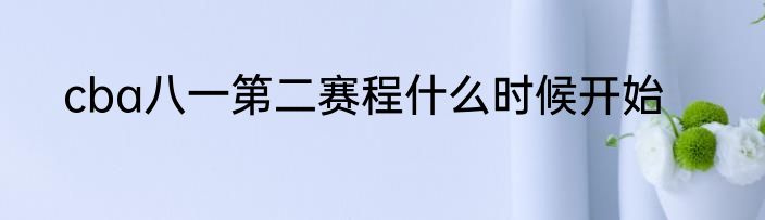 cba八一第二赛程什么时候开始