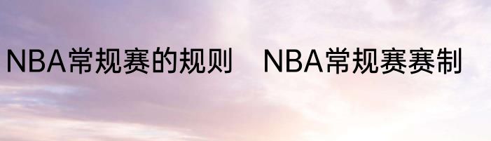 NBA常规赛的规则　NBA常规赛赛制