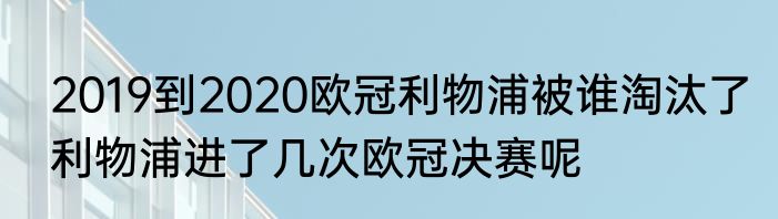 2019到2020欧冠利物浦被谁淘汰了　利物浦进了几次欧冠决赛呢