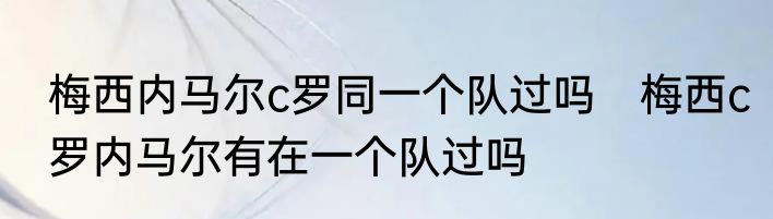 梅西内马尔c罗同一个队过吗　梅西c罗内马尔有在一个队过吗
