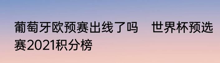 葡萄牙欧预赛出线了吗　世界杯预选赛2021积分榜