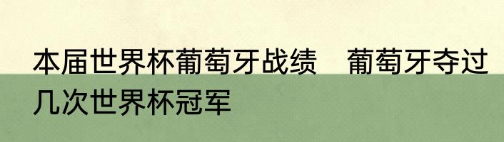 本届世界杯葡萄牙战绩　葡萄牙夺过几次世界杯冠军