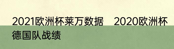 2021欧洲杯莱万数据　2020欧洲杯德国队战绩