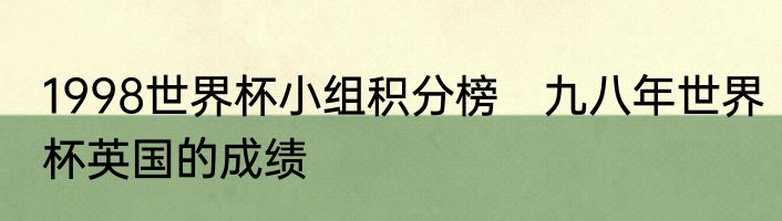 1998世界杯小组积分榜　九八年世界杯英国的成绩