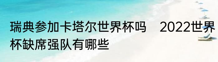 瑞典参加卡塔尔世界杯吗　2022世界杯缺席强队有哪些
