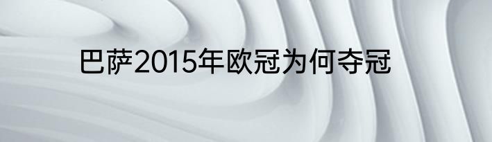 巴萨2015年欧冠为何夺冠