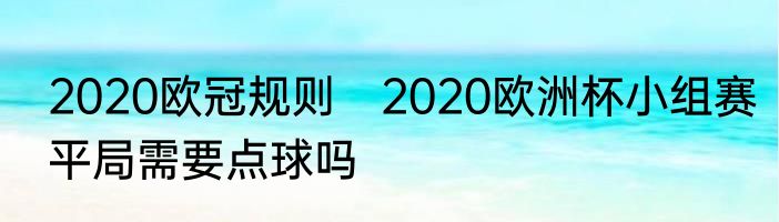 2020欧冠规则　2020欧洲杯小组赛平局需要点球吗
