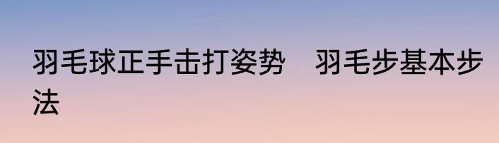 羽毛球正手击打姿势　羽毛步基本步法
