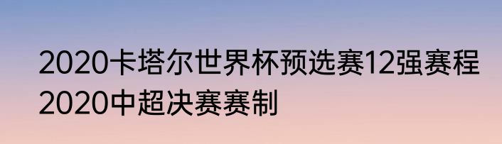 2020卡塔尔世界杯预选赛12强赛程　2020中超决赛赛制