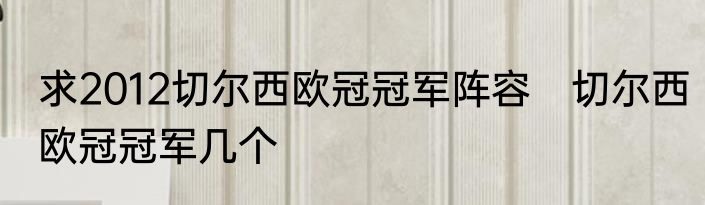 求2012切尔西欧冠冠军阵容　切尔西欧冠冠军几个