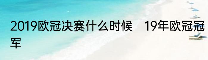 2019欧冠决赛什么时候　19年欧冠冠军