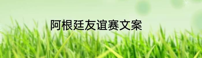 阿根廷友谊赛文案