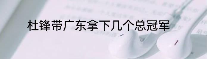 杜锋带广东拿下几个总冠军