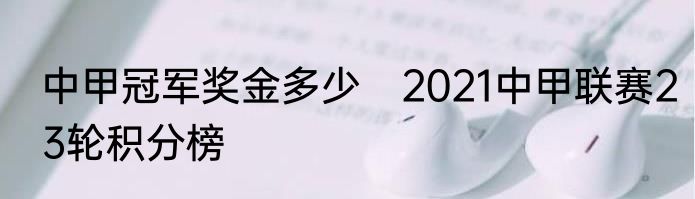 中甲冠军奖金多少　2021中甲联赛23轮积分榜