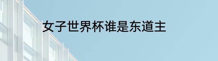 女子世界杯谁是东道主