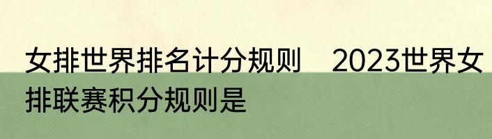 女排世界排名计分规则　2023世界女排联赛积分规则是