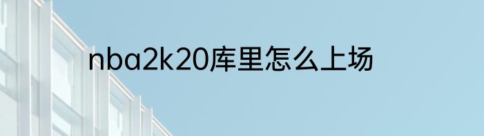 nba2k20库里怎么上场