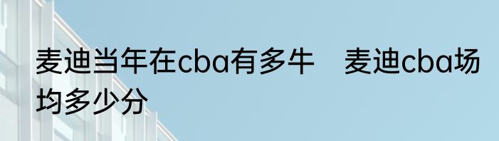 麦迪当年在cba有多牛　麦迪cba场均多少分