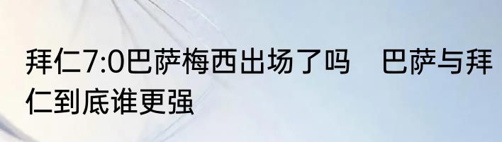 拜仁7:0巴萨梅西出场了吗　巴萨与拜仁到底谁更强