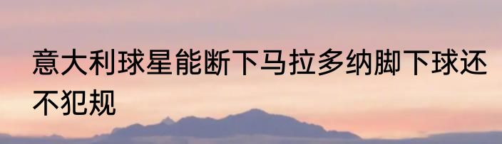 意大利球星能断下马拉多纳脚下球还不犯规