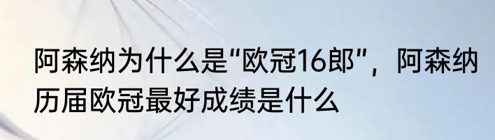 阿森纳为什么是“欧冠16郎”，阿森纳历届欧冠最好成绩是什么