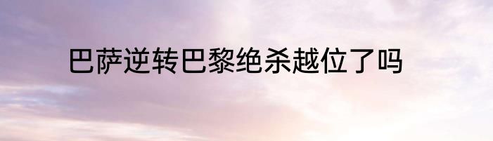 巴萨逆转巴黎绝杀越位了吗