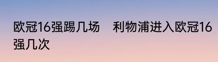 欧冠16强踢几场　利物浦进入欧冠16强几次