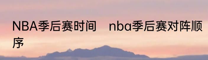 NBA季后赛时间　nba季后赛对阵顺序