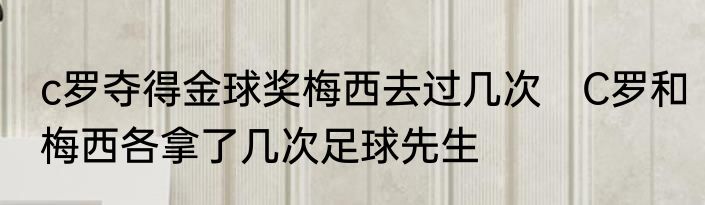 c罗夺得金球奖梅西去过几次　C罗和梅西各拿了几次足球先生