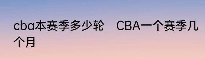 cba本赛季多少轮　CBA一个赛季几个月