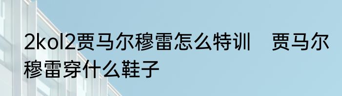 2kol2贾马尔穆雷怎么特训　贾马尔穆雷穿什么鞋子