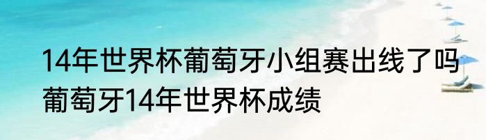 14年世界杯葡萄牙小组赛出线了吗　葡萄牙14年世界杯成绩