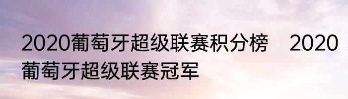 2020葡萄牙超级联赛积分榜　2020葡萄牙超级联赛冠军