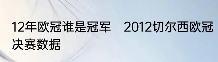 12年欧冠谁是冠军　2012切尔西欧冠决赛数据
