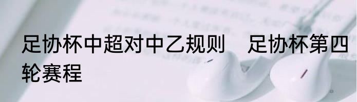 足协杯中超对中乙规则　足协杯第四轮赛程