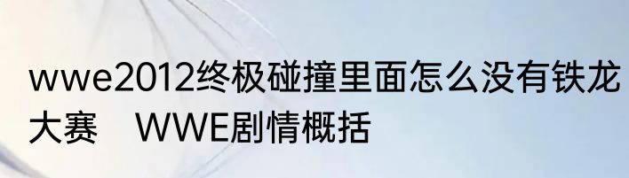wwe2012终极碰撞里面怎么没有铁龙大赛　WWE剧情概括